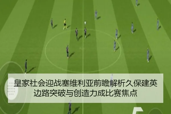 皇家社会迎战塞维利亚前瞻解析久保建英边路突破与创造力成比赛焦点